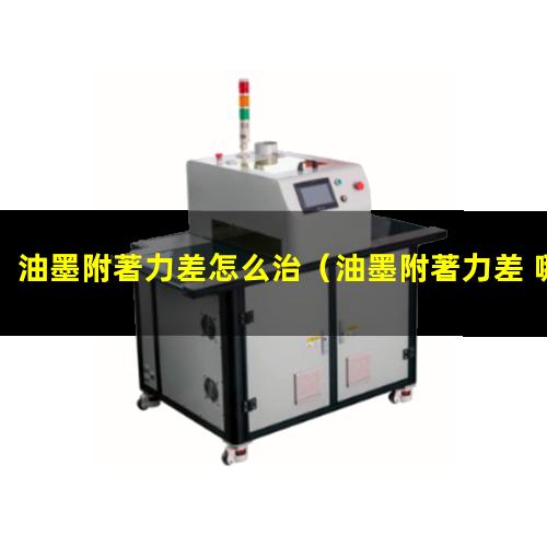 油墨附著力差怎么治（油墨附著力差 哪些塑料瓶）